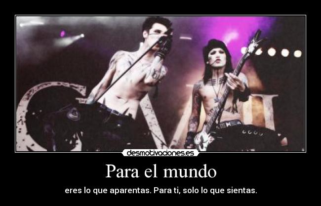 Para el mundo - eres lo que aparentas. Para ti, solo lo que sientas.