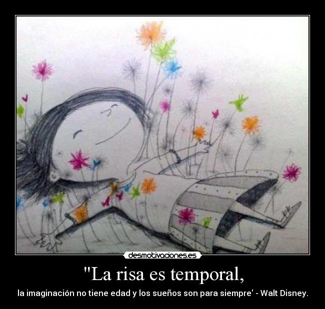 La risa es temporal, - la imaginación no tiene edad y los sueños son para siempre - Walt Disney.