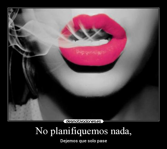 No planifiquemos nada, -