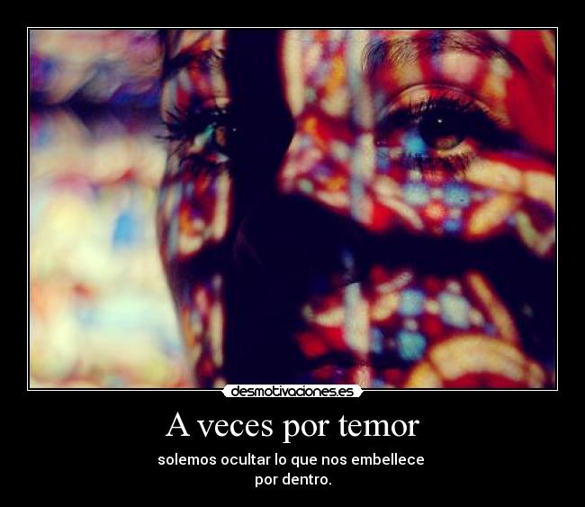 A veces por temor - solemos ocultar lo que nos embellece 
por dentro.