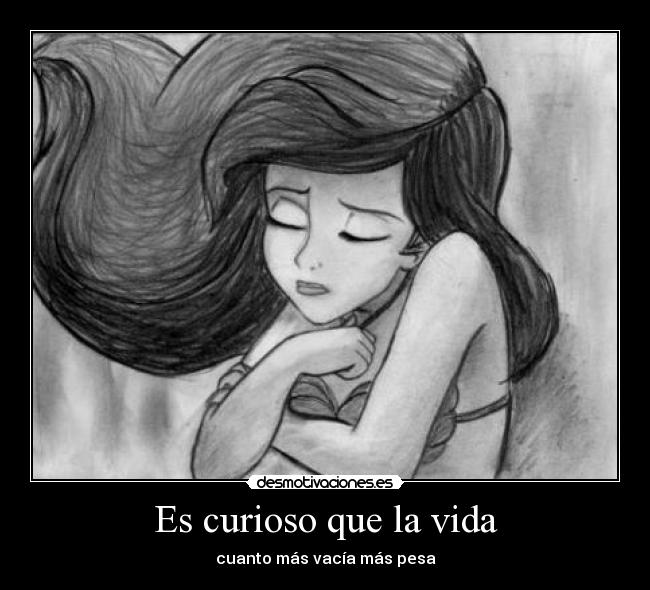 Es curioso que la vida - cuanto más vacía más pesa