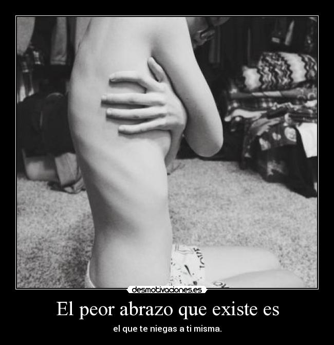 El peor abrazo que existe es - el que te niegas a ti misma.
