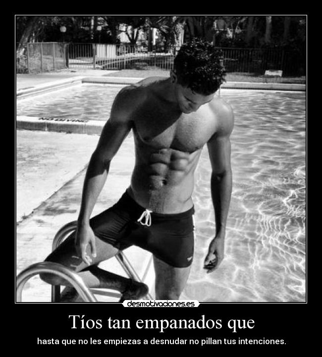 Tíos tan empanados que - hasta que no les empiezas a desnudar no pillan tus intenciones.