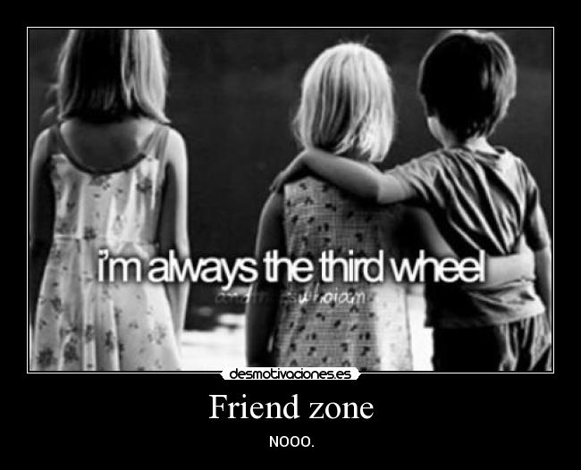 Friend zone - NOOO.