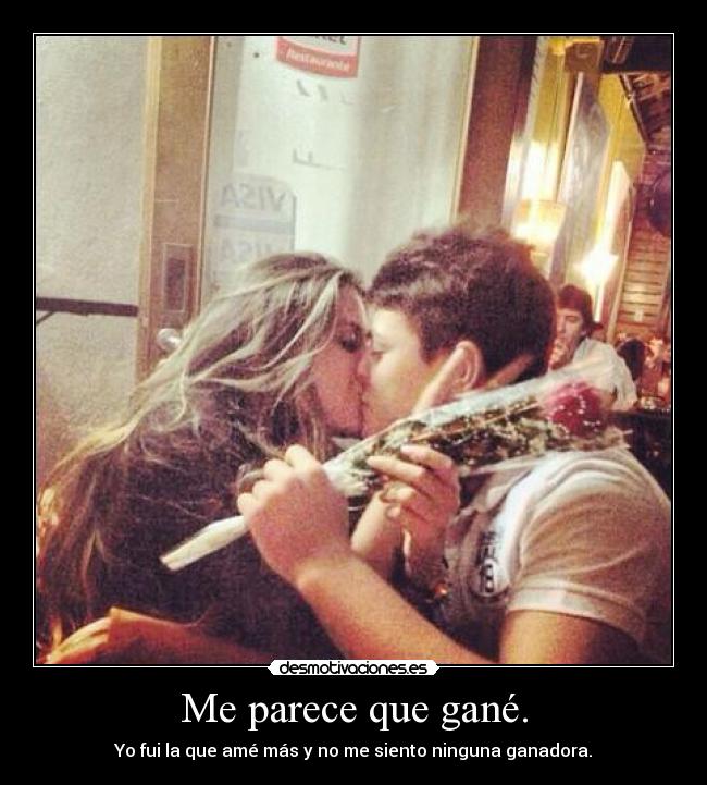 Me parece que gané. - Yo fui la que amé más y no me siento ninguna ganadora.