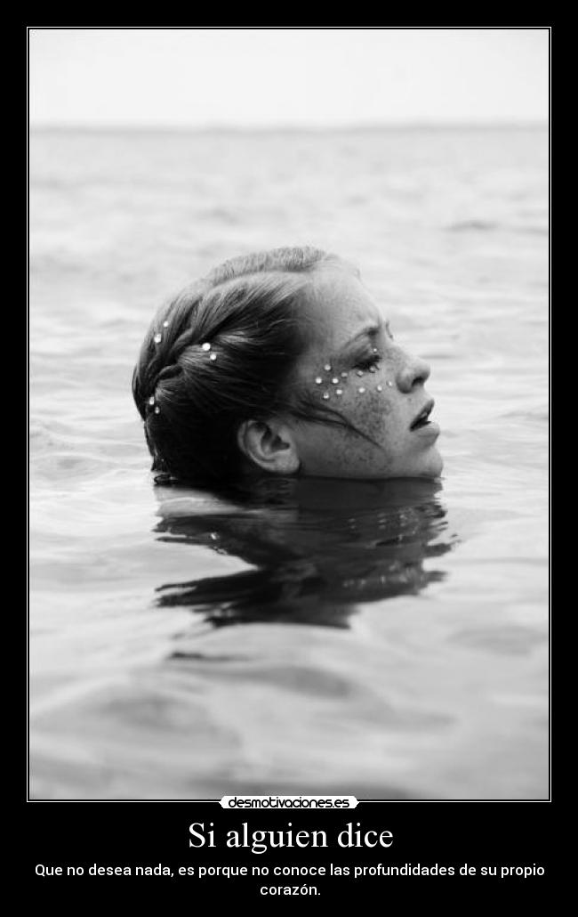 Si alguien dice - Que no desea nada, es porque no conoce las profundidades de su propio corazón.