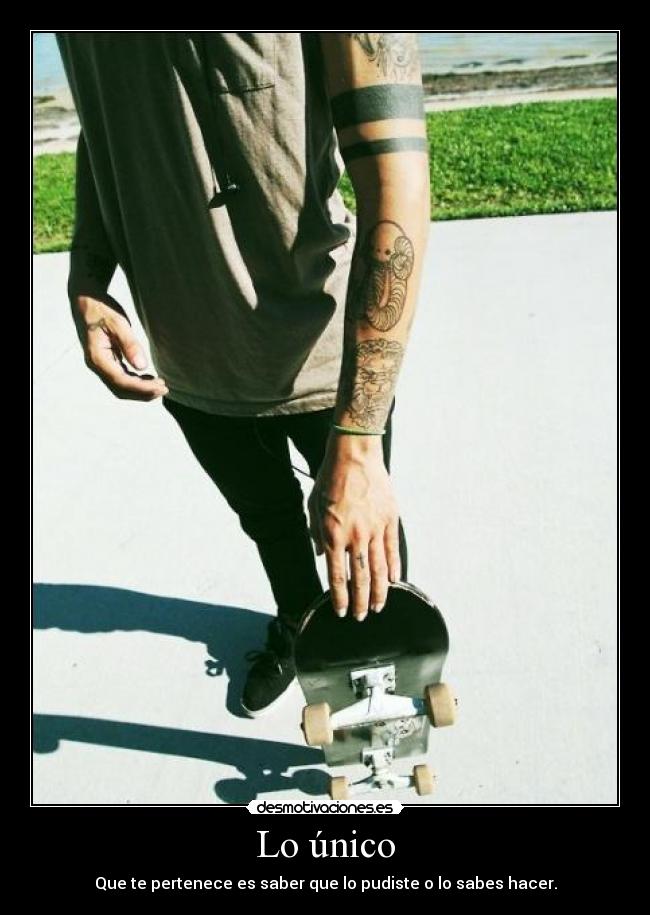 Lo único - Que te pertenece es saber que lo pudiste o lo sabes hacer.