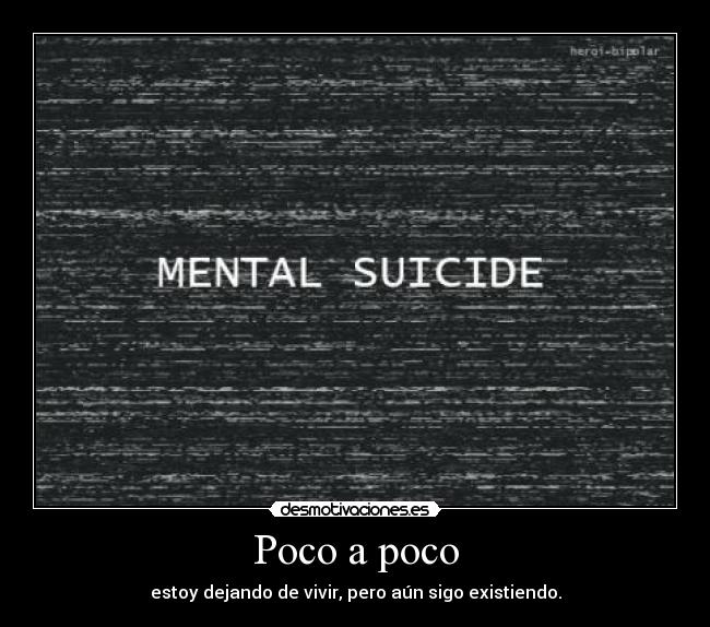 Poco a poco - estoy dejando de vivir, pero aún sigo existiendo.