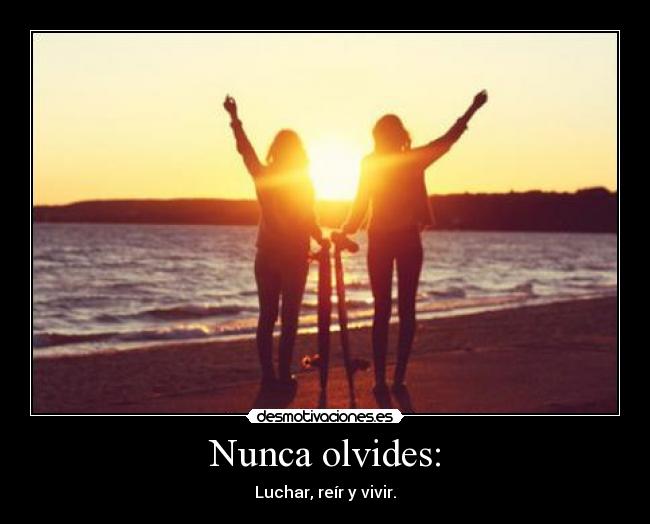 Nunca olvides: - Luchar, reír y vivir.