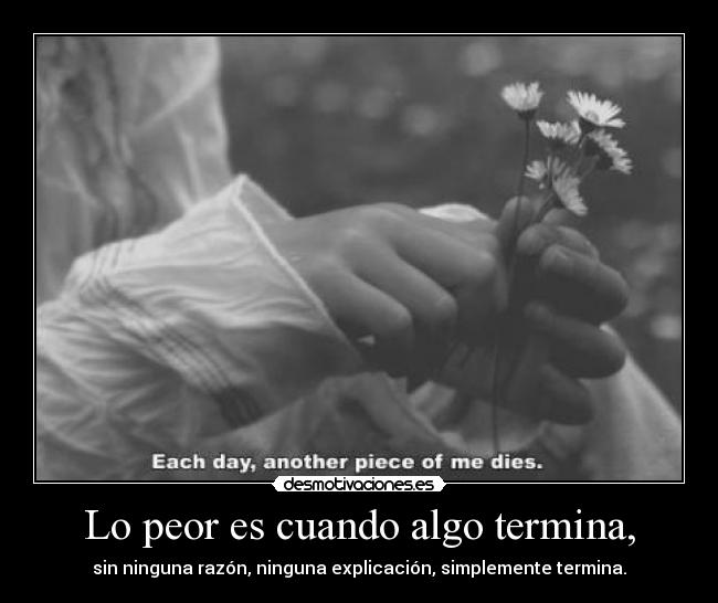 Lo peor es cuando algo termina, -