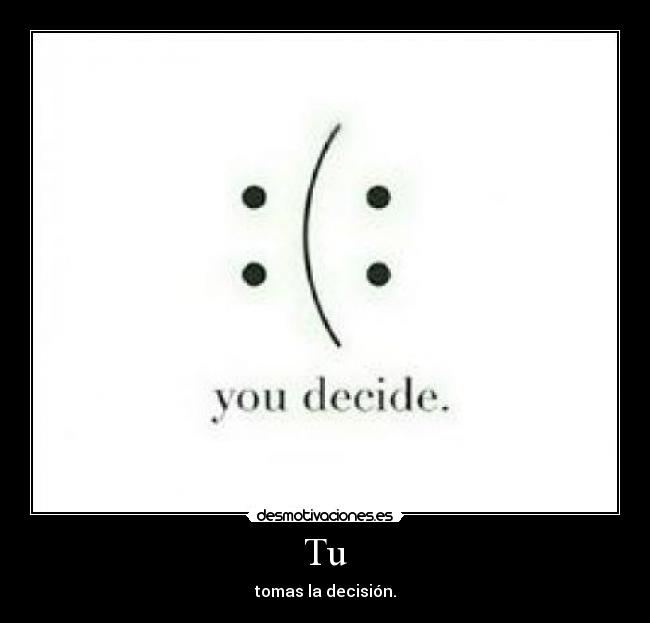 Tu - tomas la decisión.