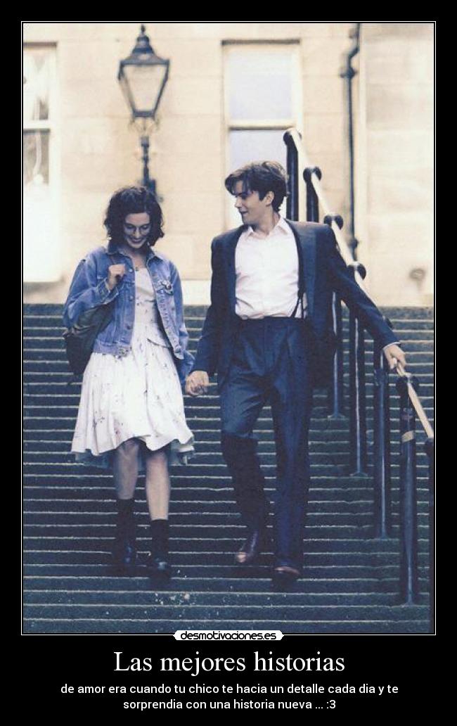 Las mejores historias - de amor era cuando tu chico te hacia un detalle cada dia y te
sorprendia con una historia nueva ... :3