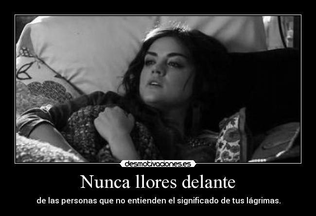 Nunca llores delante - de las personas que no entienden el significado de tus lágrimas.