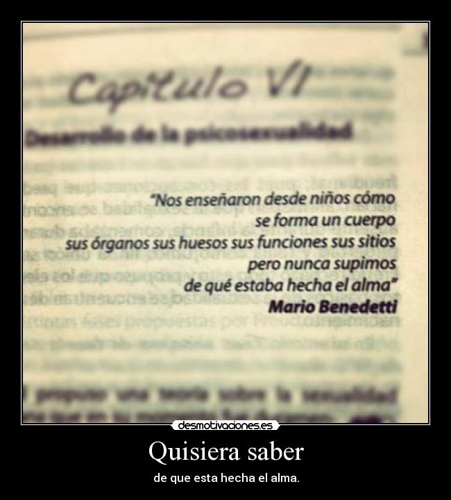 Quisiera saber - de que esta hecha el alma.