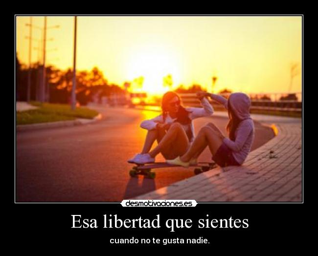 Esa libertad que sientes - cuando no te gusta nadie.