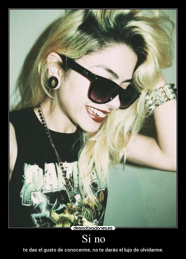 Si no - te das el gusto de conocerme, no te darás el lujo de olvidarme.