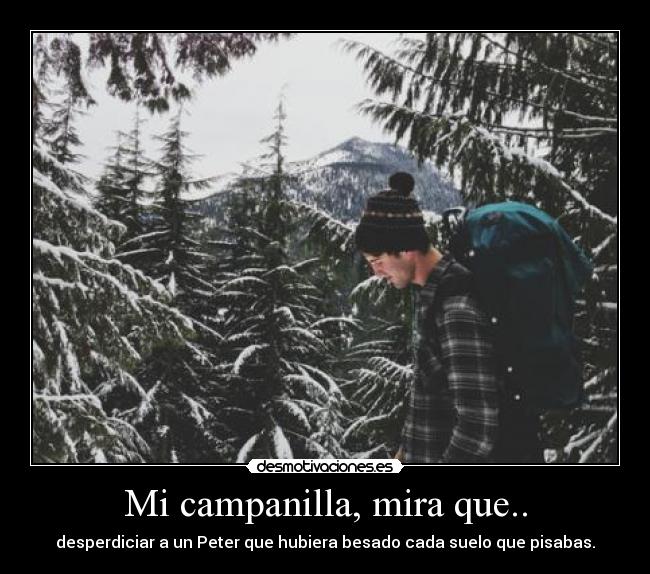 Mi campanilla, mira que.. - desperdiciar a un Peter que hubiera besado cada suelo que pisabas.