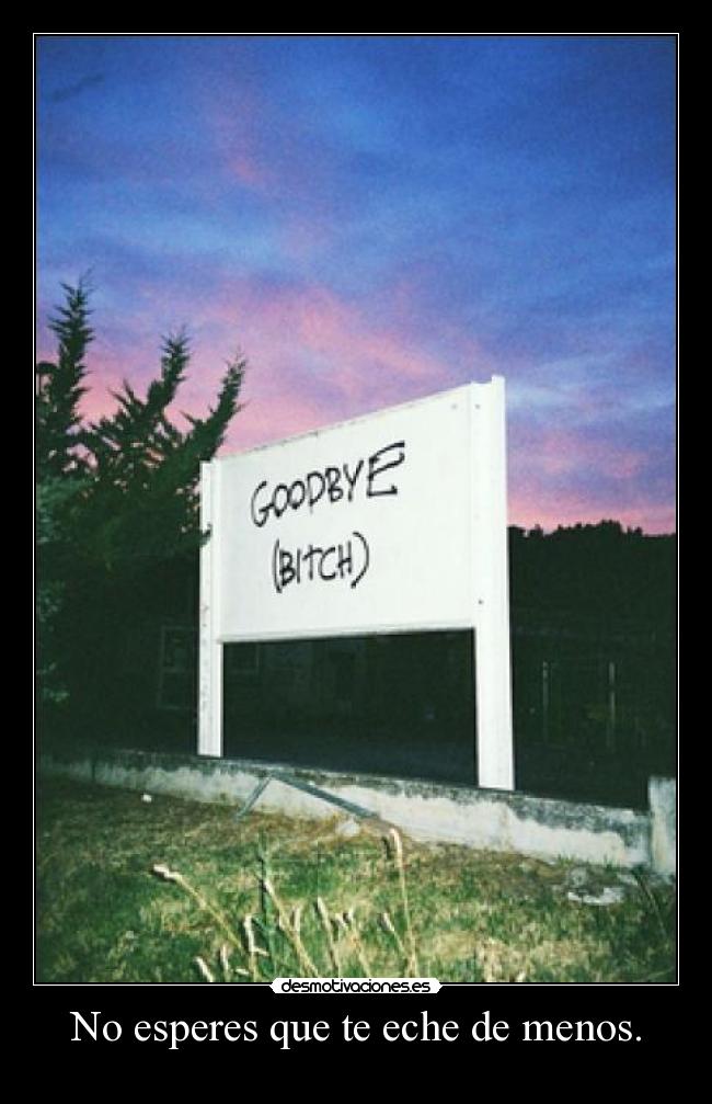 No esperes que te eche de menos. -