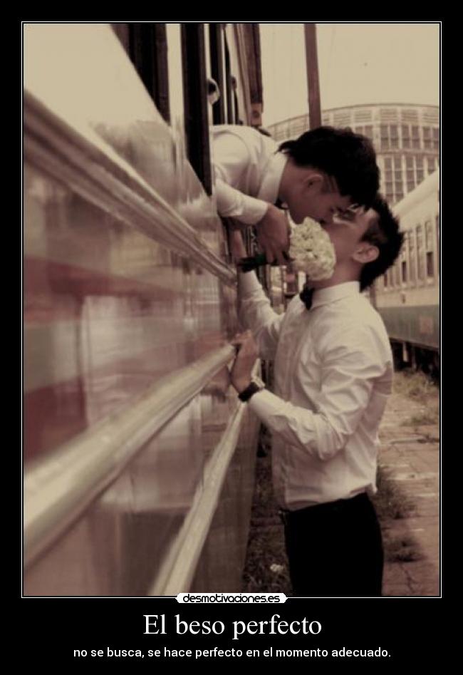 El beso perfecto - no se busca, se hace perfecto en el momento adecuado.