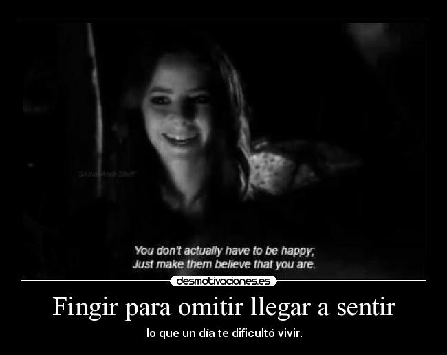 Fingir para omitir llegar a sentir - lo que un día te dificultó vivir.