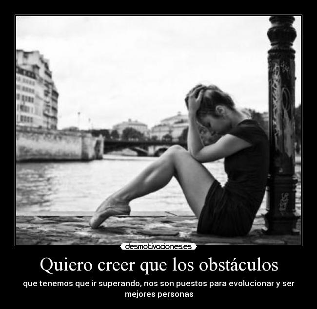 Quiero creer que los obstáculos -