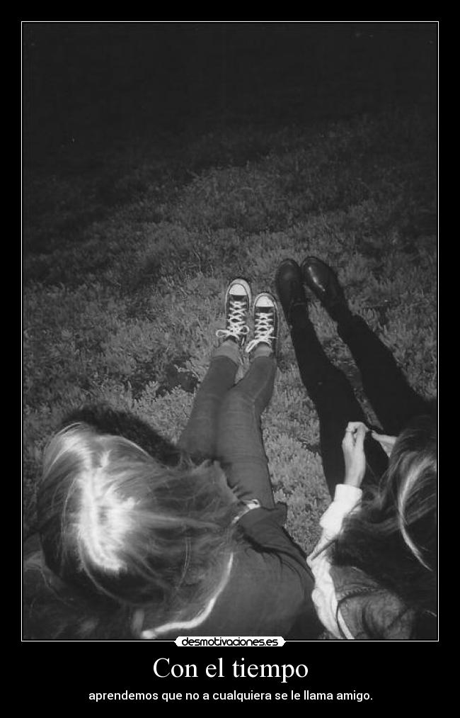 Con el tiempo - aprendemos que no a cualquiera se le llama amigo.