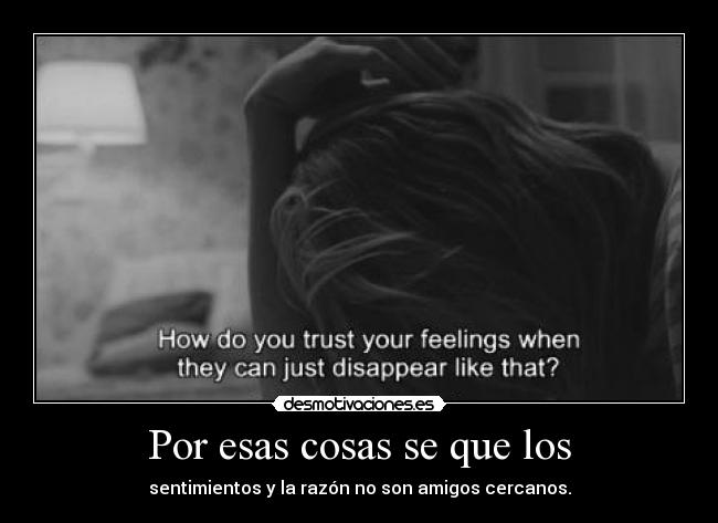 Por esas cosas se que los - sentimientos y la razón no son amigos cercanos.