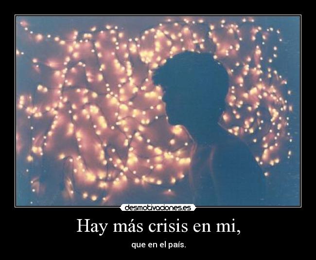 Hay más crisis en mi, -
