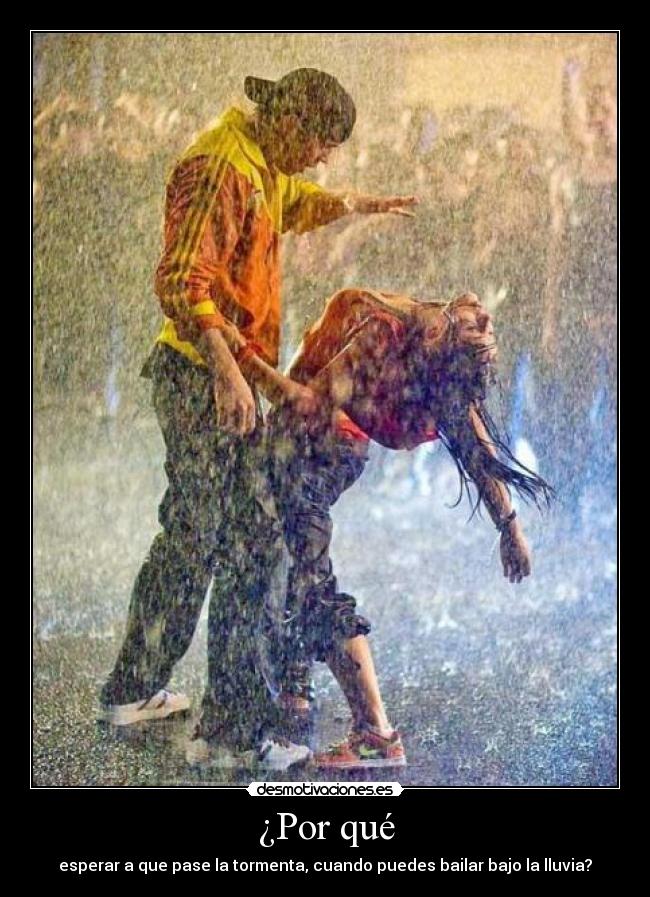 ¿Por qué - esperar a que pase la tormenta, cuando puedes bailar bajo la lluvia?