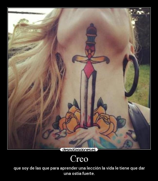 Creo - que soy de las que para aprender una lección la vida le tiene que dar una ostia fuerte.