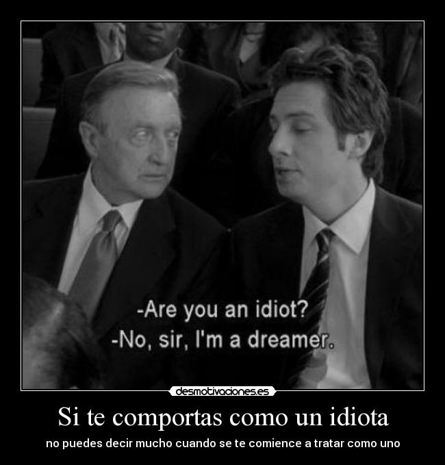 Si te comportas como un idiota -