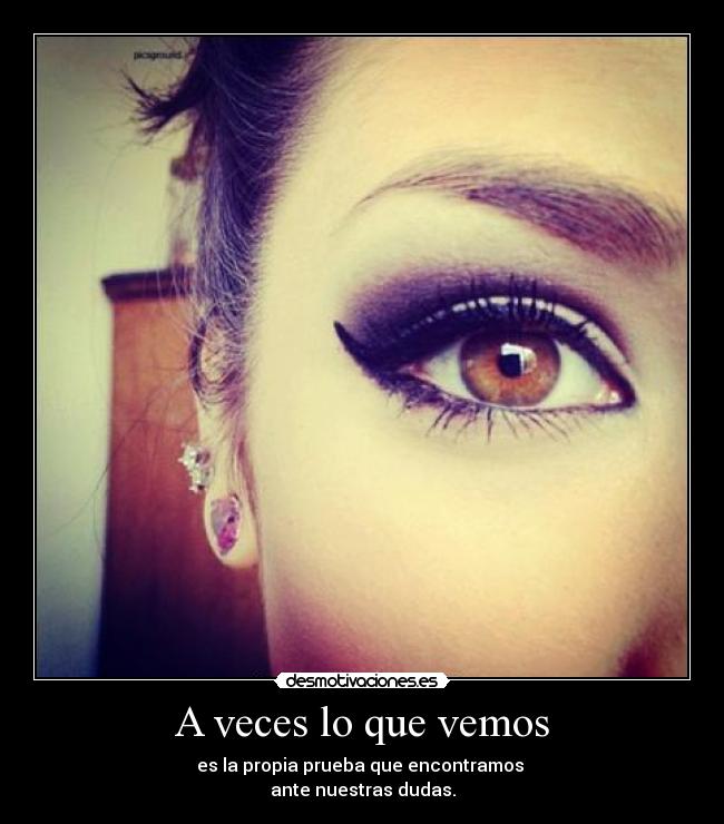 A veces lo que vemos - es la propia prueba que encontramos 
ante nuestras dudas.