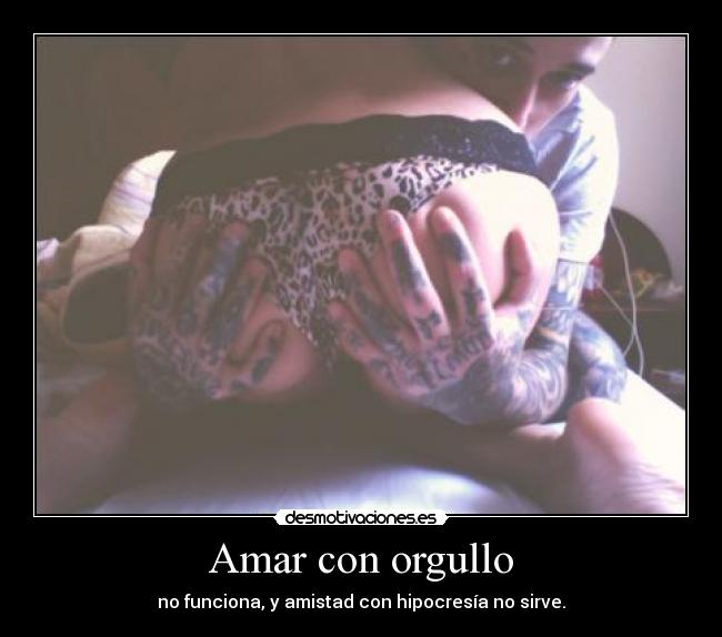 Amar con orgullo - no funciona, y amistad con hipocresía no sirve.