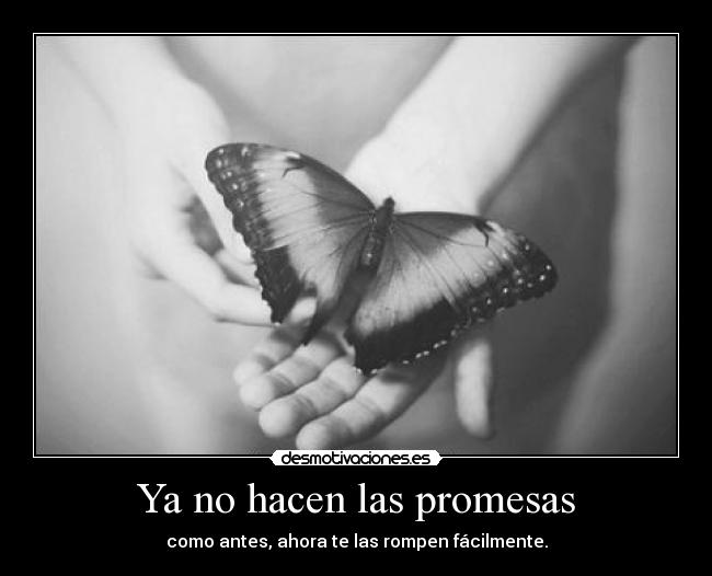 Ya no hacen las promesas - como antes, ahora te las rompen fácilmente.