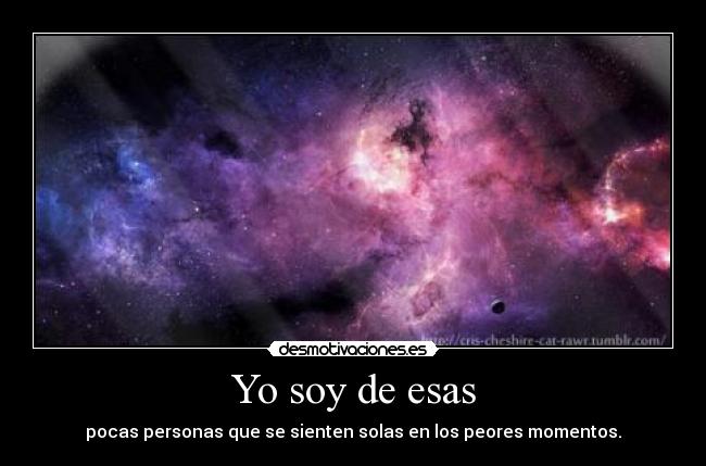 Yo soy de esas - pocas personas que se sienten solas en los peores momentos.