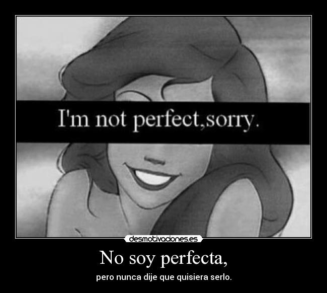 No soy perfecta, - pero nunca dije que quisiera serlo.
