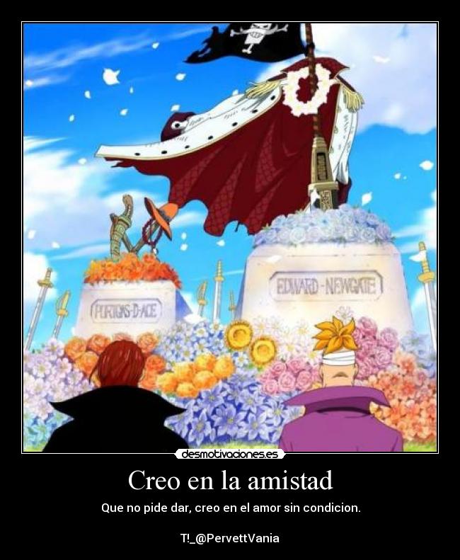 Creo en la amistad - Que no pide dar, creo en el amor sin condicion.
T!_@PervettVania