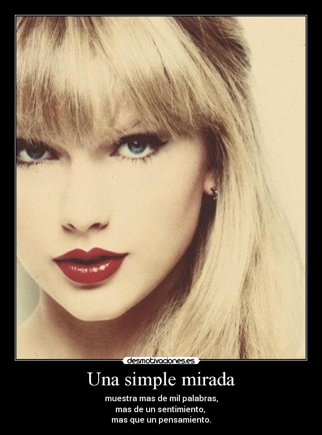 Una simple mirada - muestra mas de mil palabras,
mas de un sentimiento, 
mas que un pensamiento.