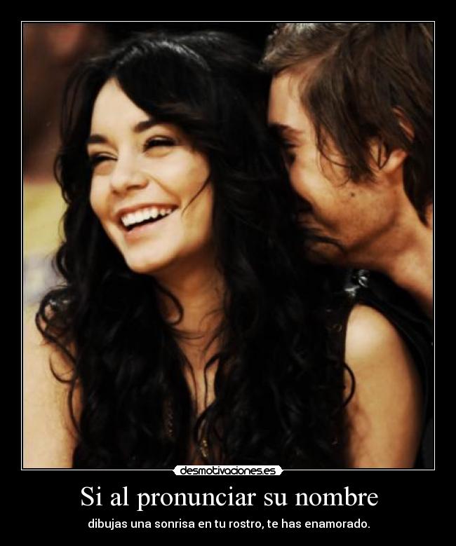 Si al pronunciar su nombre - dibujas una sonrisa en tu rostro, te has enamorado.