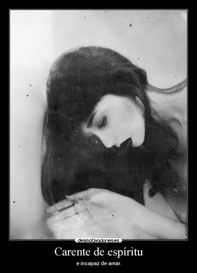 Carente de espíritu - e incapaz de amar.
