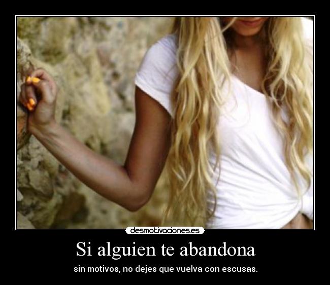Si alguien te abandona - sin motivos, no dejes que vuelva con escusas.