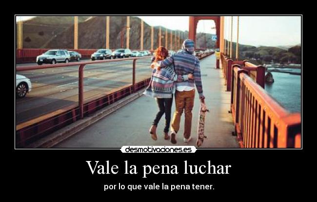 Vale la pena luchar - por lo que vale la pena tener.