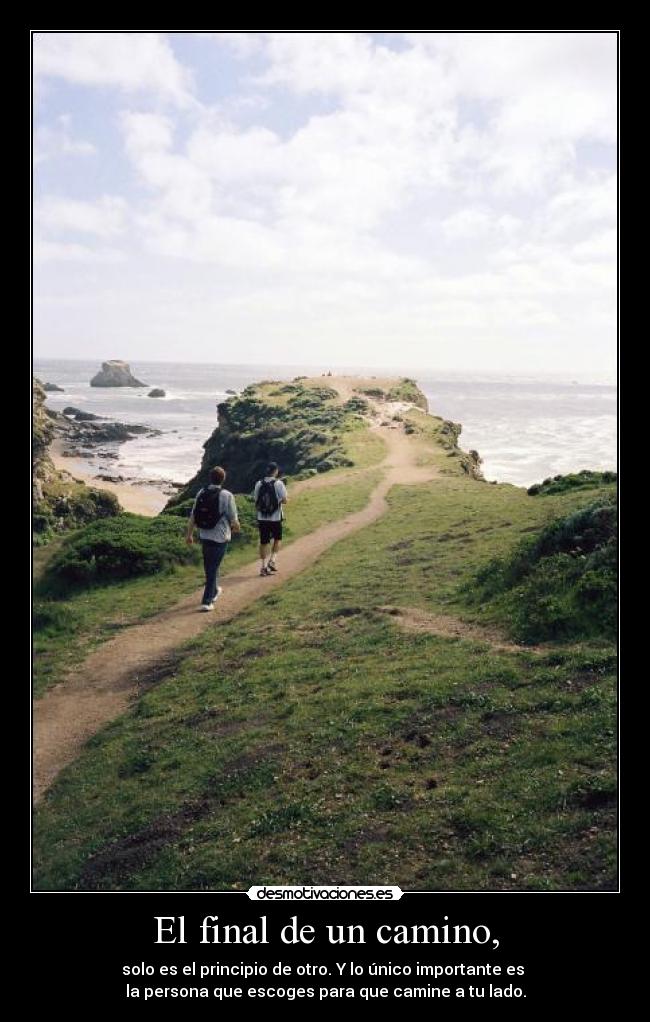 El final de un camino, - solo es el principio de otro. Y lo único importante es
la persona que escoges para que camine a tu lado.