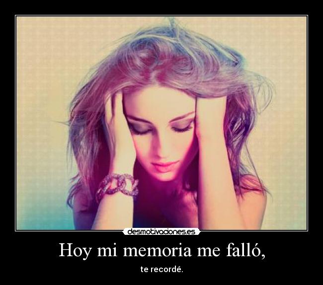 Hoy mi memoria me falló, - te recordé.