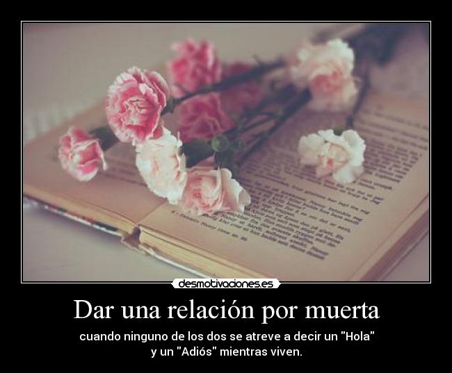 Dar una relación por muerta - cuando ninguno de los dos se atreve a decir un Hola
y un Adiós mientras viven.