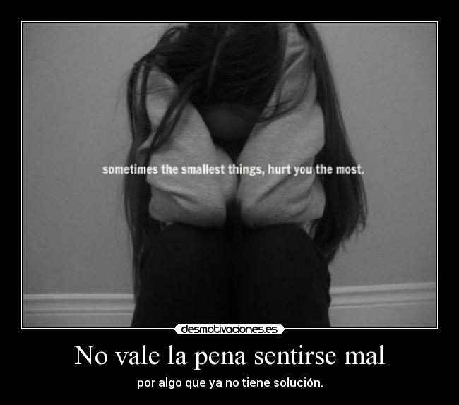 No vale la pena sentirse mal - por algo que ya no tiene solución.