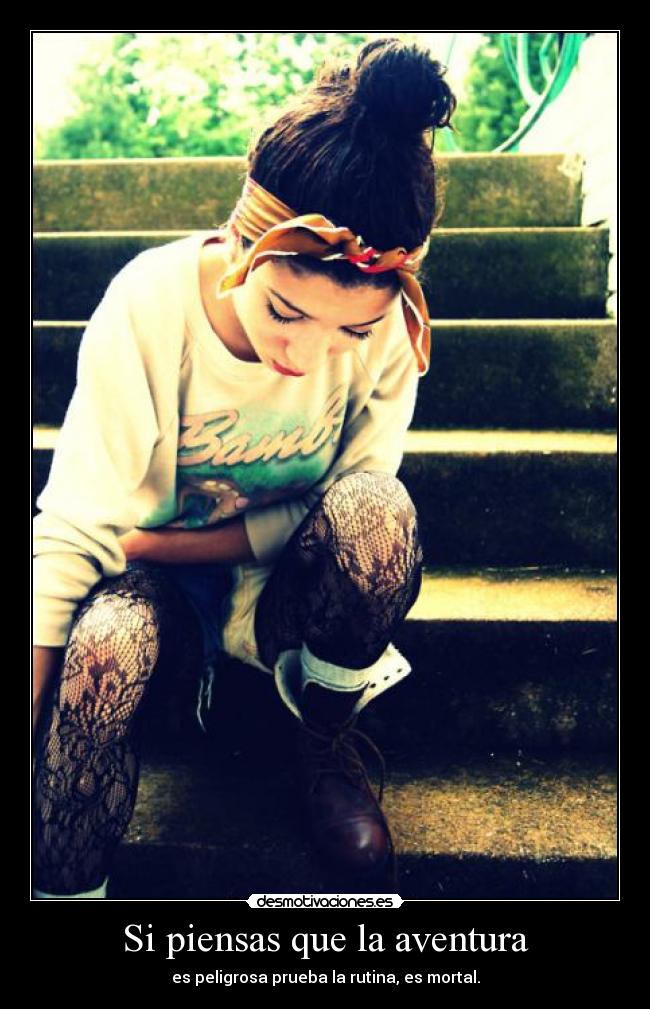 Si piensas que la aventura - es peligrosa prueba la rutina, es mortal.