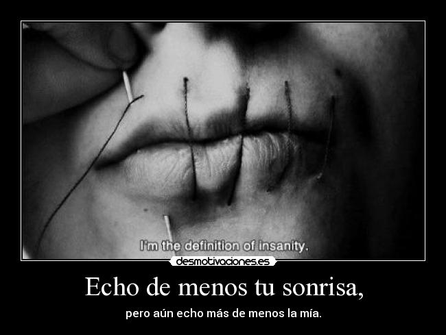 Echo de menos tu sonrisa, - pero aún echo más de menos la mía.