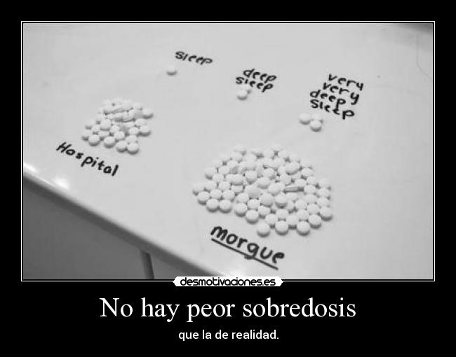 No hay peor sobredosis - que la de realidad.