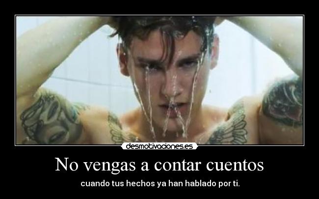 No vengas a contar cuentos - cuando tus hechos ya han hablado por ti.